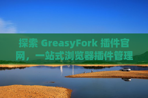 探索 GreasyFork 插件官网，一站式浏览器插件管理工具